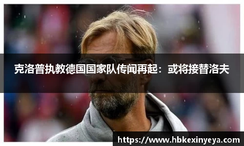 克洛普执教德国国家队传闻再起：或将接替洛夫
