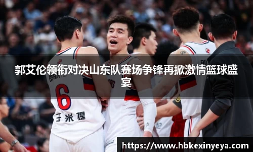 郭艾伦领衔对决山东队赛场争锋再掀激情篮球盛宴